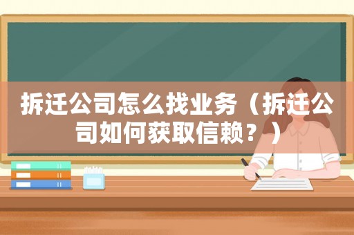 拆遷公司怎么找業(yè)務(wù)（拆遷公司如何獲取信賴？）