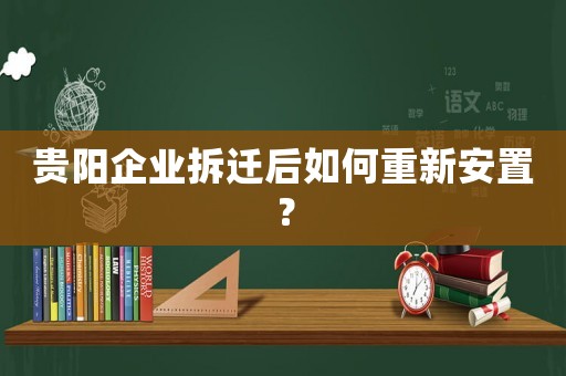 貴陽企業拆遷后如何重新安置？