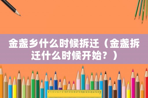 金盞鄉什么時候拆遷（金盞拆遷什么時候開始？）