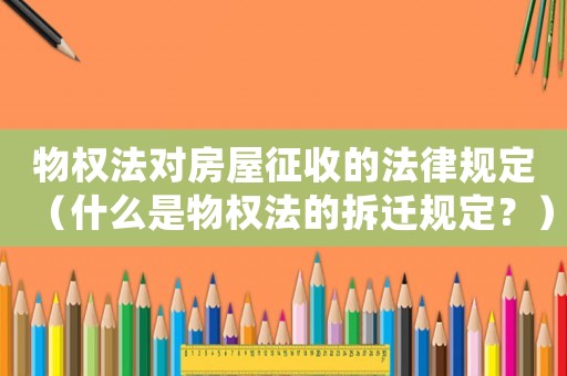 物權法對房屋征收的法律規定（什么是物權法的拆遷規定？）