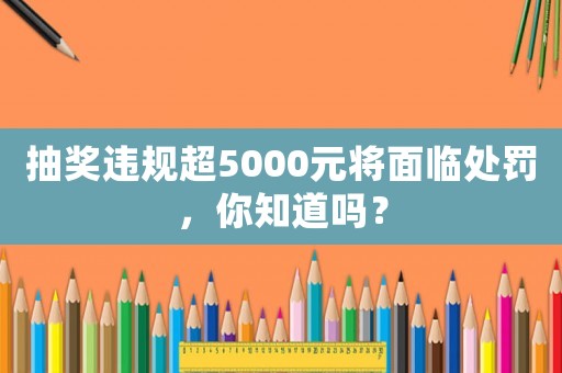 抽獎違規(guī)超5000元將面臨處罰，你知道嗎？