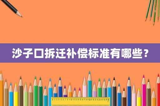 沙子口拆遷補償標準有哪些？