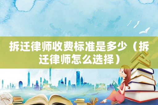拆遷律師收費標準是多少（拆遷律師怎么選擇）
