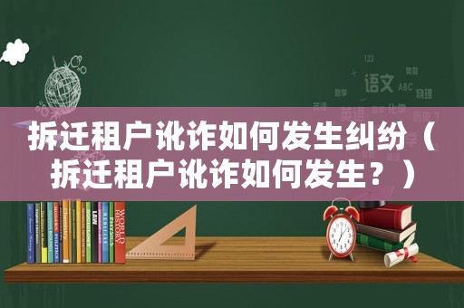 拆遷租戶訛詐如何發(fā)生糾紛（拆遷租戶訛詐如何發(fā)生？）
