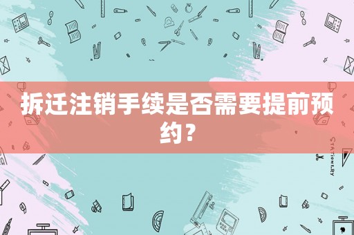 拆遷注銷手續是否需要提前預約？