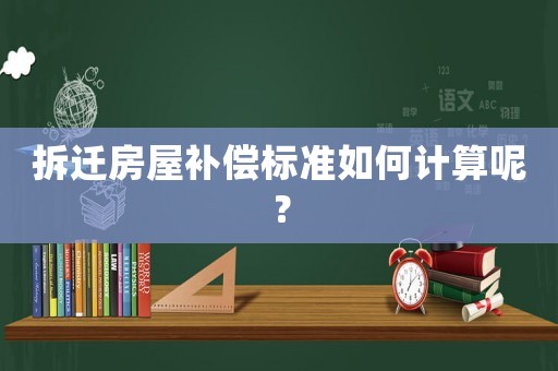 拆遷房屋補償標準如何計算呢？