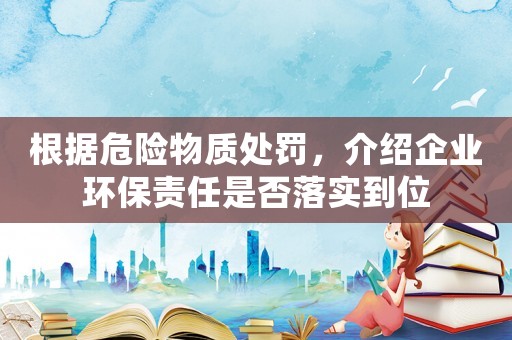 根據危險物質處罰，介紹企業環保責任是否落實到位