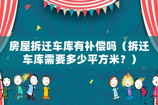 房屋拆遷車庫有補償嗎（拆遷車庫需要多少平方米？）