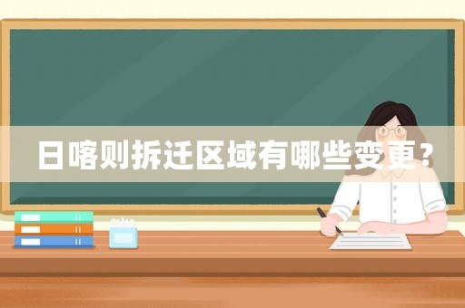 日喀則拆遷區域有哪些變更？