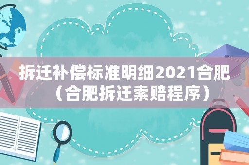 拆遷補償標準明細2021合肥（合肥拆遷索賠程序）