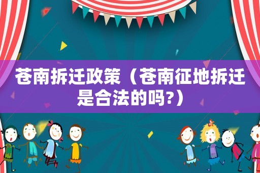 蒼南拆遷政策（蒼南征地拆遷是合法的嗎?）
