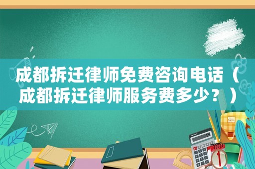 成都拆遷律師免費咨詢電話（成都拆遷律師服務費多少？）