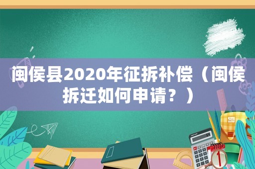 閩侯縣2020年征拆補(bǔ)償（閩侯拆遷如何申請(qǐng)？）