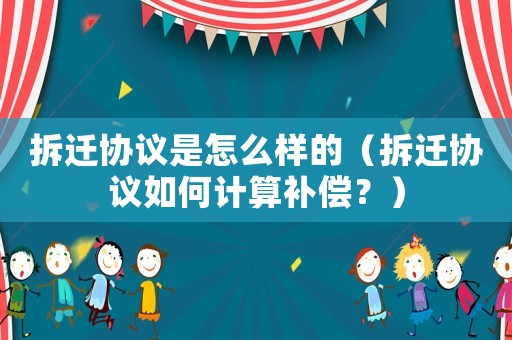 拆遷協(xié)議是怎么樣的（拆遷協(xié)議如何計算補償？）