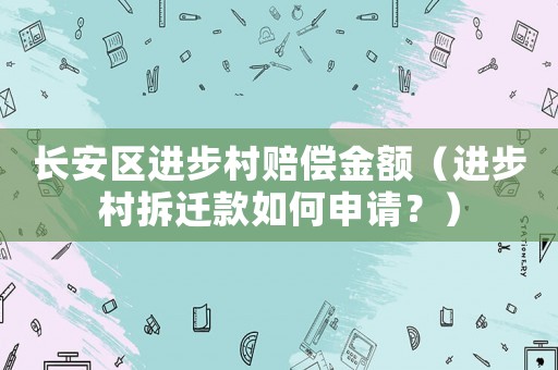 長安區進步村賠償金額（進步村拆遷款如何申請？）