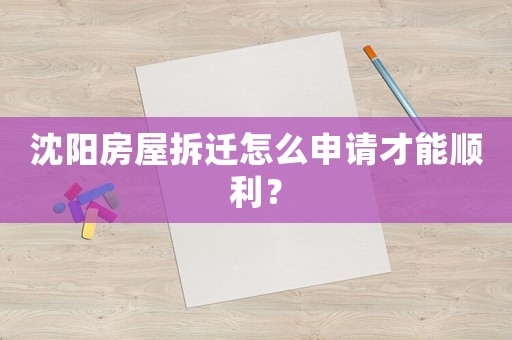 沈陽房屋拆遷怎么申請才能順利？