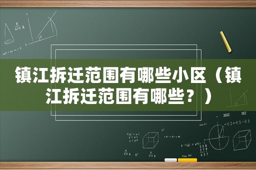 鎮(zhèn)江拆遷范圍有哪些小區(qū)（鎮(zhèn)江拆遷范圍有哪些？）