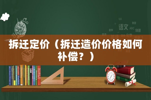 拆遷定價（拆遷造價價格如何補償？）