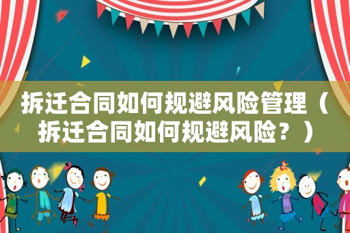 拆遷合同如何規避風險管理（拆遷合同如何規避風險？）