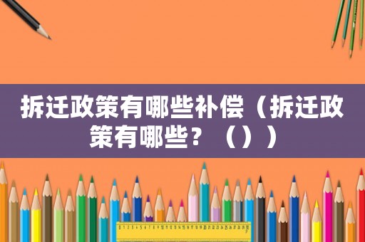 拆遷政策有哪些補償（拆遷政策有哪些？（））