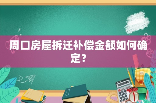 周口房屋拆遷補償金額如何確定？
