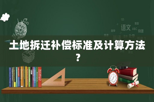 土地拆遷補償標準及計算方法？