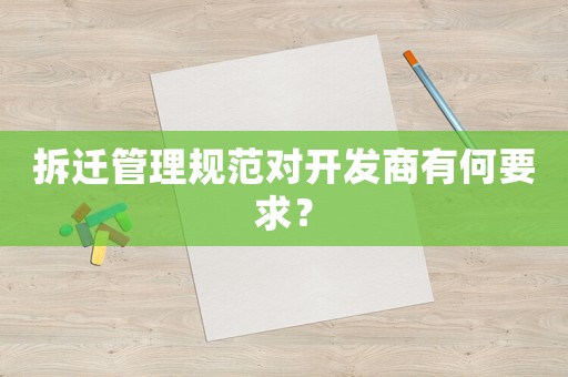 拆遷管理規(guī)范對(duì)開(kāi)發(fā)商有何要求？