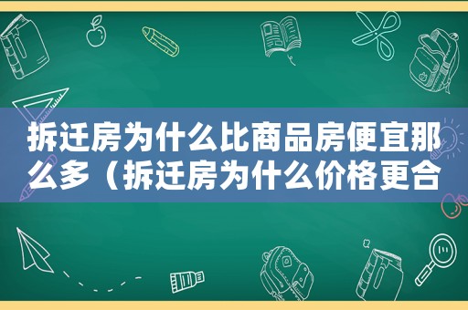 拆遷房為什么比商品房便宜那么多（拆遷房為什么價格更合適？）
