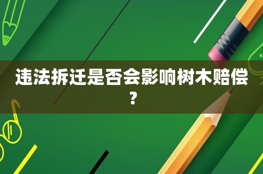 違法拆遷是否會(huì)影響樹(shù)木賠償？