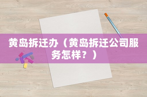 黃島拆遷辦（黃島拆遷公司服務怎樣？）