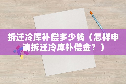 拆遷冷庫補償多少錢（怎樣申請拆遷冷庫補償金？）