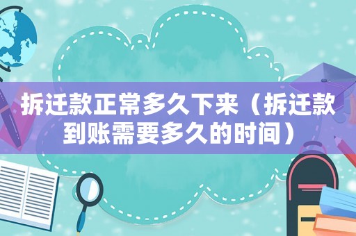 拆遷款正常多久下來（拆遷款到賬需要多久的時間）