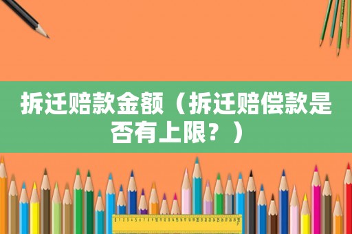 拆遷賠款金額（拆遷賠償款是否有上限？）