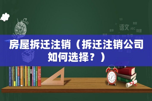 房屋拆遷注銷（拆遷注銷公司如何選擇？）
