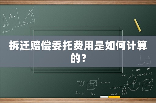 拆遷賠償委托費(fèi)用是如何計(jì)算的？