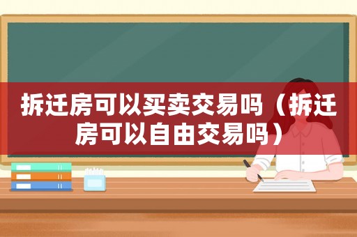 拆遷房可以買賣交易嗎（拆遷房可以自由交易嗎）