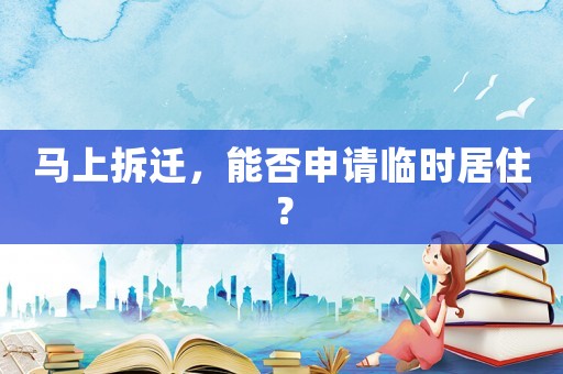馬上拆遷，能否申請臨時居住？
