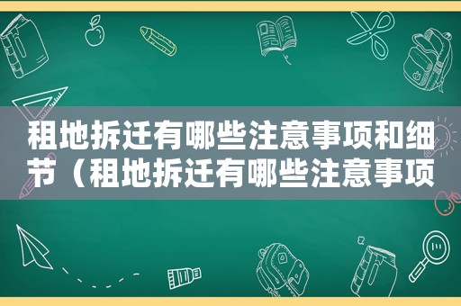 租地拆遷有哪些注意事項和細節（租地拆遷有哪些注意事項？）