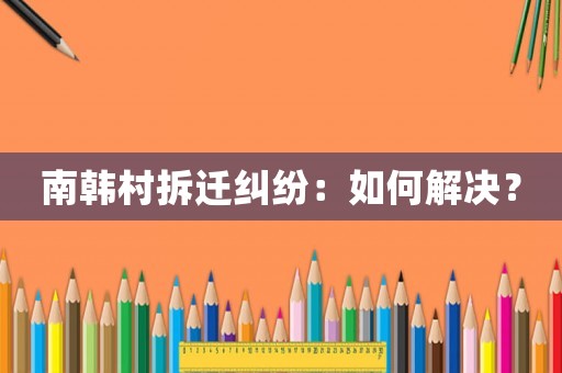 南韓村拆遷糾紛：如何解決？