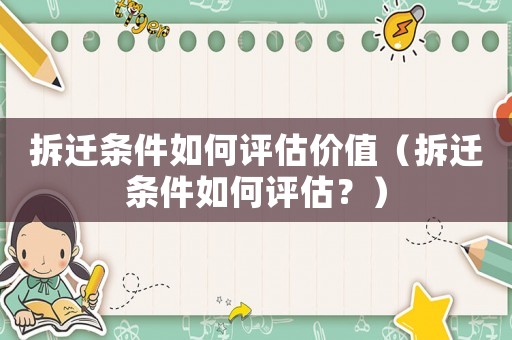 拆遷條件如何評(píng)估價(jià)值（拆遷條件如何評(píng)估？）