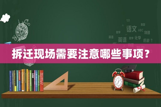 拆遷現場需要注意哪些事項？
