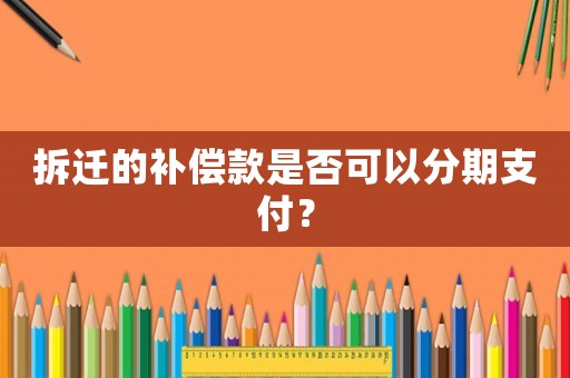 拆遷的補償款是否可以分期支付？