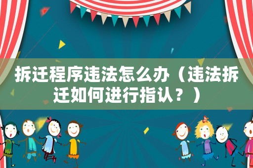 拆遷程序違法怎么辦（違法拆遷如何進行指認？）