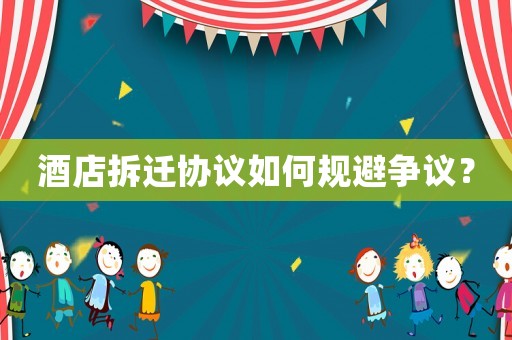 酒店拆遷協(xié)議如何規(guī)避爭議？