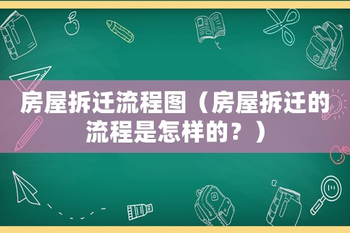 房屋拆遷流程圖（房屋拆遷的流程是怎樣的？）