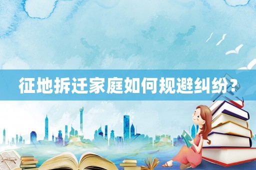 征地拆遷家庭如何規避糾紛？