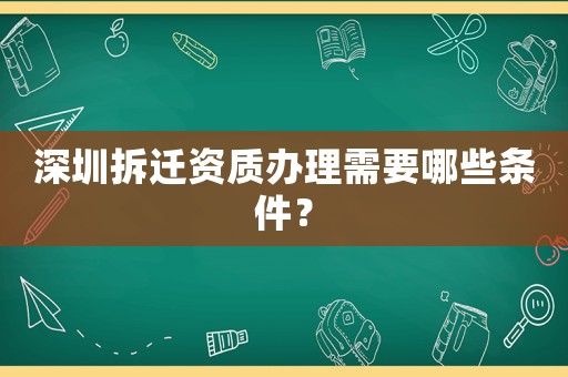 深圳拆遷資質辦理需要哪些條件？