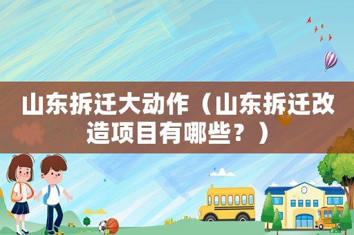山東拆遷大動作（山東拆遷改造項(xiàng)目有哪些？）