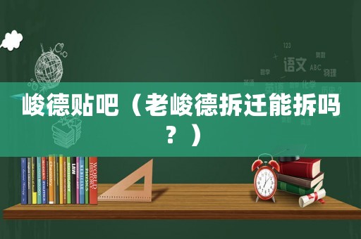 峻德貼吧（老峻德拆遷能拆嗎？）