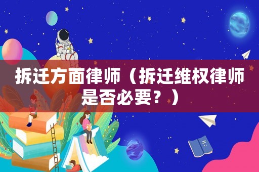 拆遷方面律師（拆遷維權律師是否必要？）